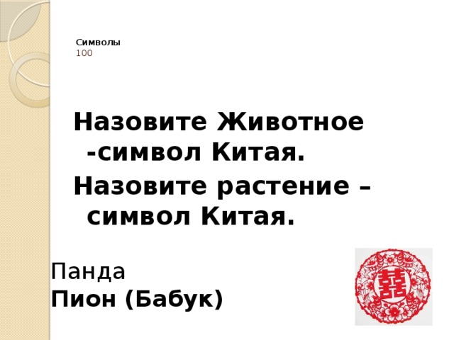   Символы  100   Назовите Животное -символ Китая. Назовите растение –символ Китая.   Панда Пион (Бабук) 