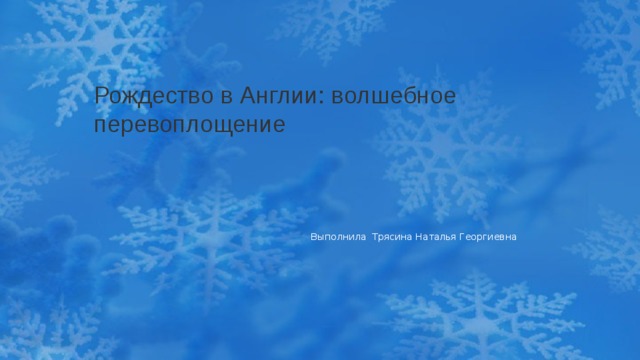 Рождество в Англии: волшебное перевоплощение   Выполнила Трясина Наталья Георгиевна  