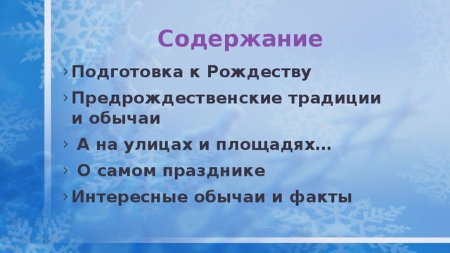 Содержание Подготовка к Рождеству Предрождественские традиции и обычаи  А на улицах и площадях…  О самом празднике Интересные обычаи и факты    