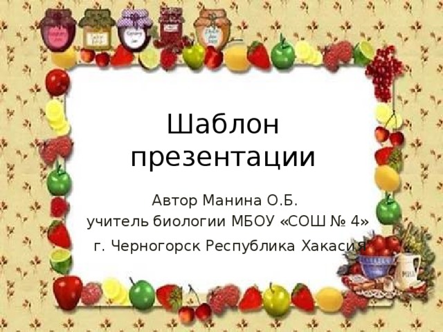 Шаблон презентации Автор Манина О.Б. учитель биологии МБОУ «СОШ № 4»  г. Черногорск Республика Хакаси я 