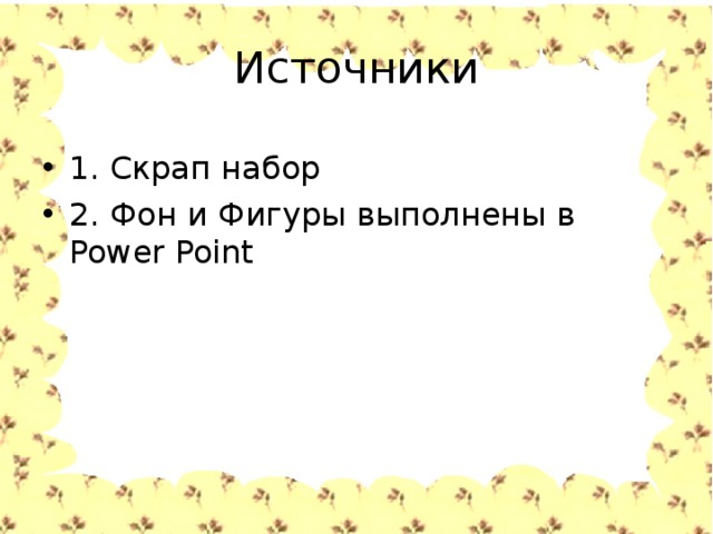 Источники 1. Cкрап набор 2. Фон и Фигуры выполнены в Power Point 
