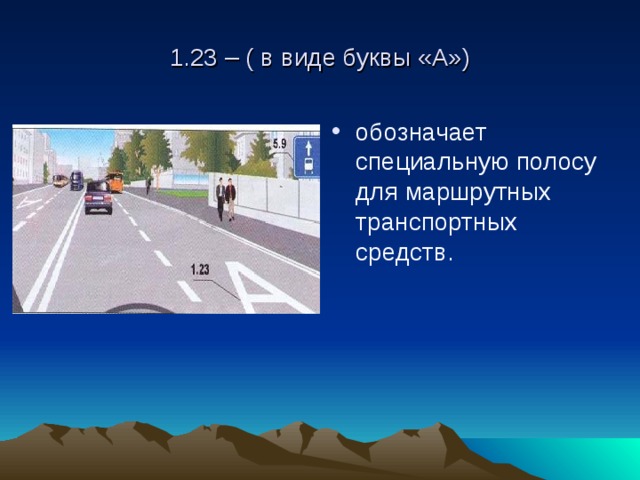 1.23 – ( в виде буквы «А») обозначает специальную полосу для маршрутных транспортных средств. 