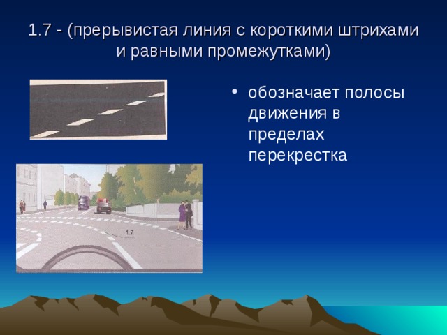 1.7 - (прерывистая линия с короткими штрихами и равными промежутками) обозначает полосы движения в пределах перекрестка 