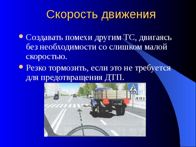 Скорость движения Создавать помехи другим ТС, двигаясь без необходимости со слишком малой скоростью. Резко тормозить, если это не требуется для предотвращения ДТП. 