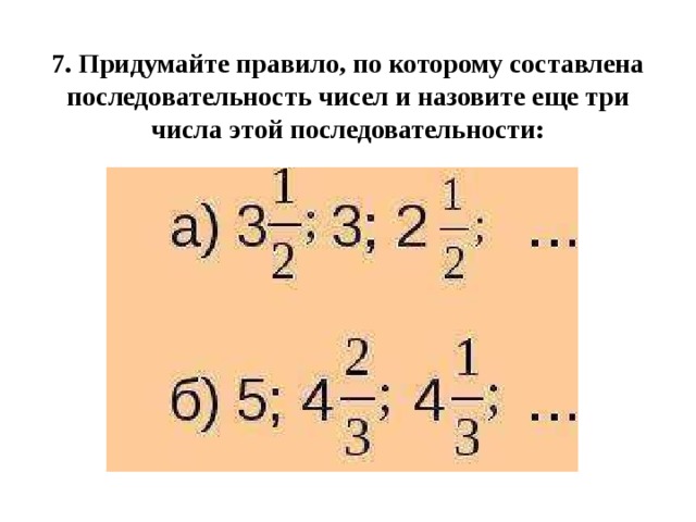 7. Придумайте правило, по которому составлена последовательность чисел и назовите еще три числа этой последовательности: 