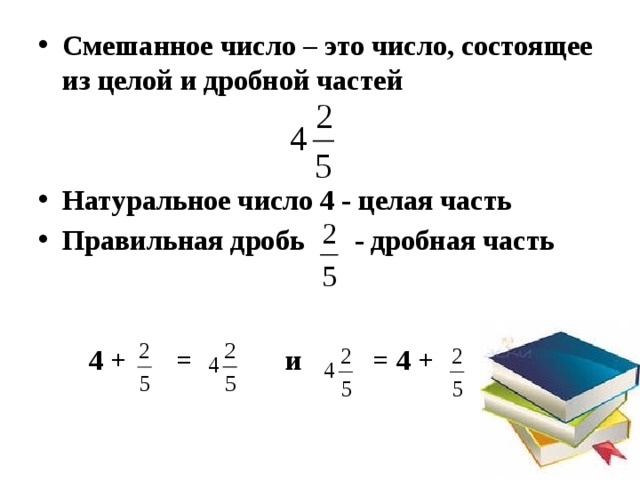   Смешанное число – это число, состоящее из целой и дробной частей Натуральное число 4 - целая часть Правильная дробь - дробная часть   4 + = и = 4 + 