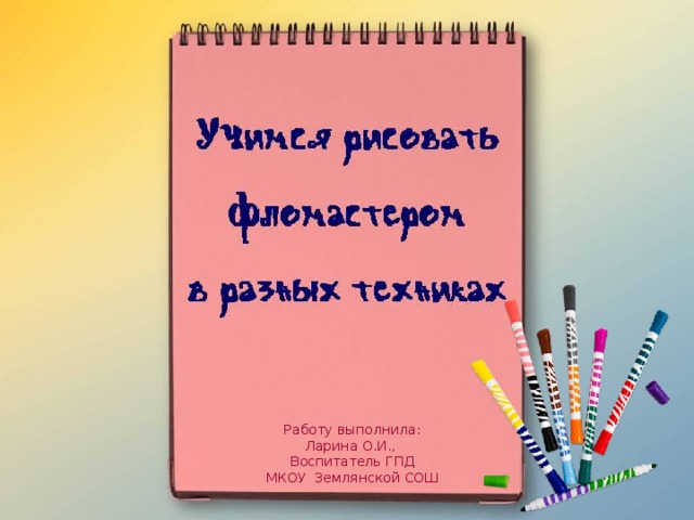 Работу выполнила: Ларина О.И., Воспитатель ГПД МКОУ Землянской СОШ 