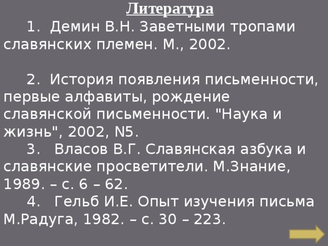  Литература  1.  Демин В.Н. Заветными тропами славянских племен. М., 2002.  2. История появления письменности, первые алфавиты, рождение  славянской письменности. 
