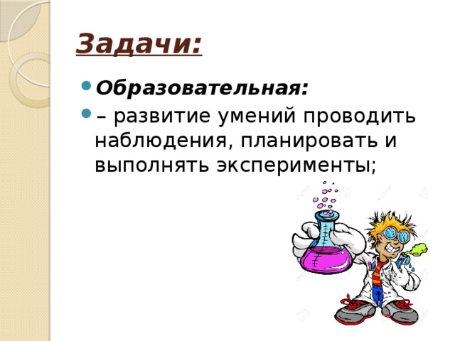 Задачи: Образовательная: – развитие умений проводить наблюдения, планировать и выполнять эксперименты; 