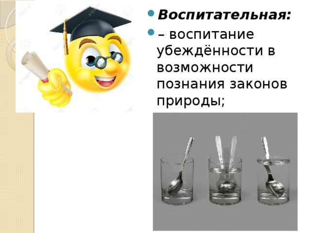 Воспитательная: – воспитание убеждённости в возможности познания законов природы; 