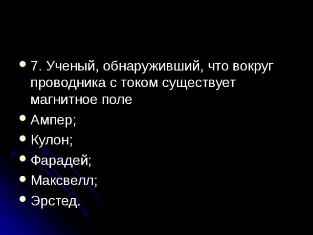 7. Ученый, обнаруживший, что вокруг проводника с током существует магнитное поле Ампер; Кулон; Фарадей; Максвелл; Эрстед.  