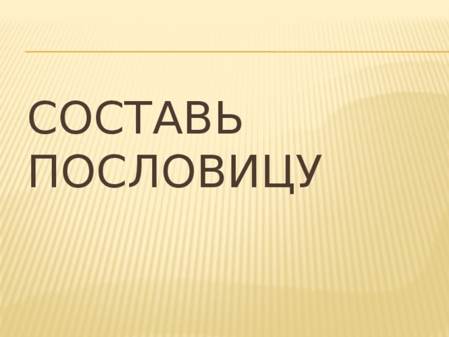Составь пословицу