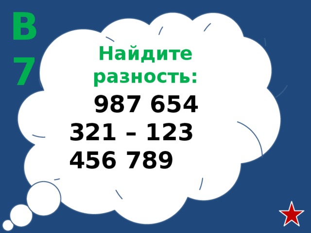 В7 Найдите разность:  987 654 321 – 123 456 789 