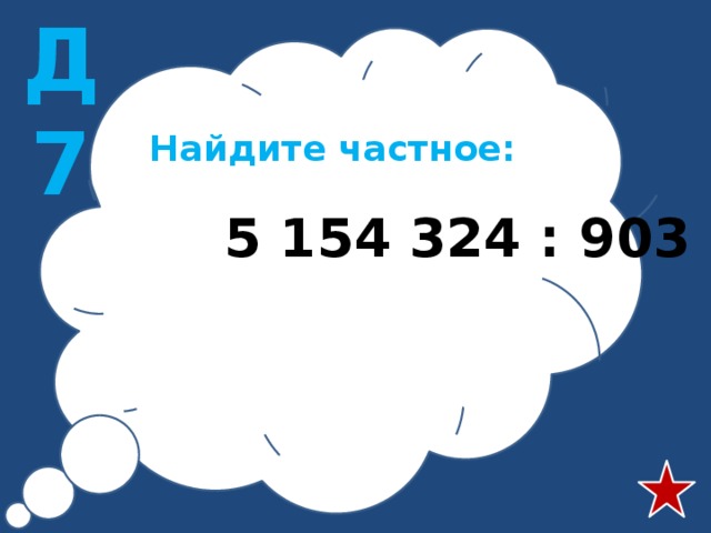 Д7 Найдите частное:  5 154 324 : 903 