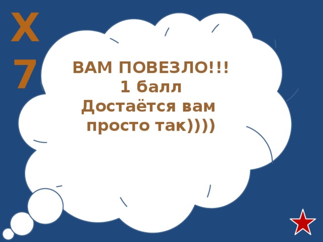 Х7     ВАМ ПОВЕЗЛО!!! 1 балл Достаётся вам просто так))))  