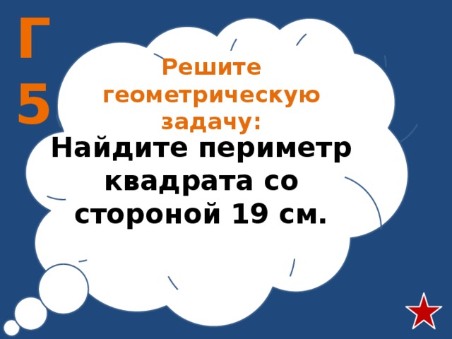 Г5 Решите геометрическую задачу: Найдите периметр квадрата со стороной 19 см. 
