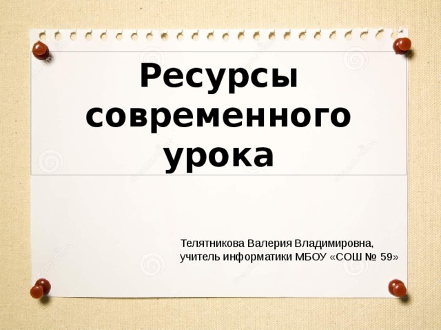 Ресурсы современного урока Телятникова Валерия Владимировна, учитель информатики МБОУ «СОШ № 59» 