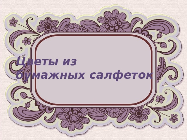 Цветы из  бумажных салфеток 
