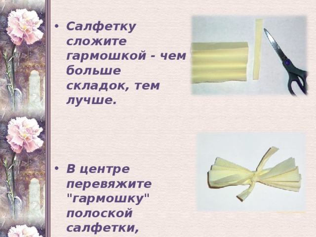 Салфетку сложите гармошкой - чем больше складок, тем лучше.    В центре перевяжите 