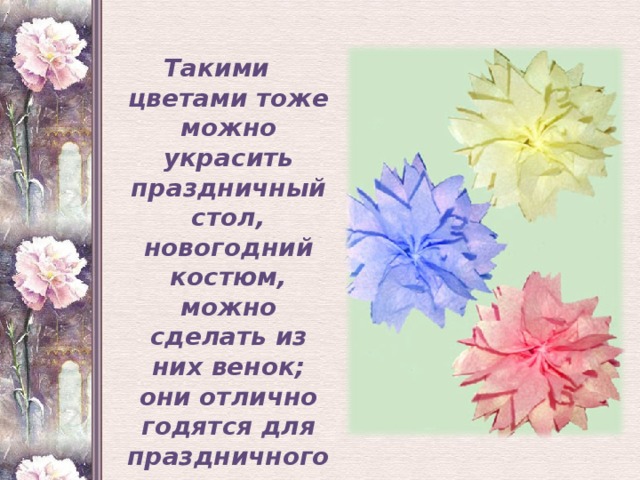 . Такими цветами тоже можно украсить праздничный стол, новогодний костюм, можно сделать из них венок; они отлично годятся для праздничного декорирования дома. 