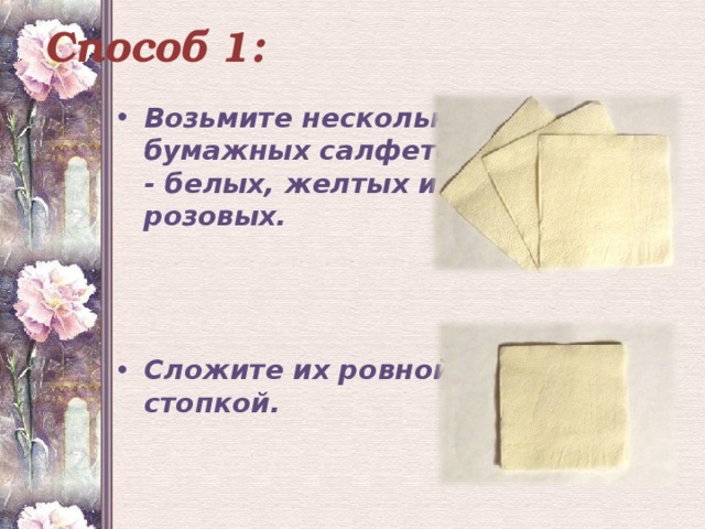 Способ 1: Возьмите несколько бумажных салфеток - белых, желтых или розовых.    Сложите их ровной стопкой. 