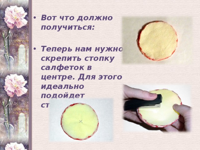 Вот что должно получиться:  Теперь нам нужно скрепить стопку салфеток в центре. Для этого идеально подойдет степлер.   
