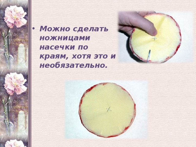 Можно сделать ножницами насечки по краям, хотя это и необязательно.  