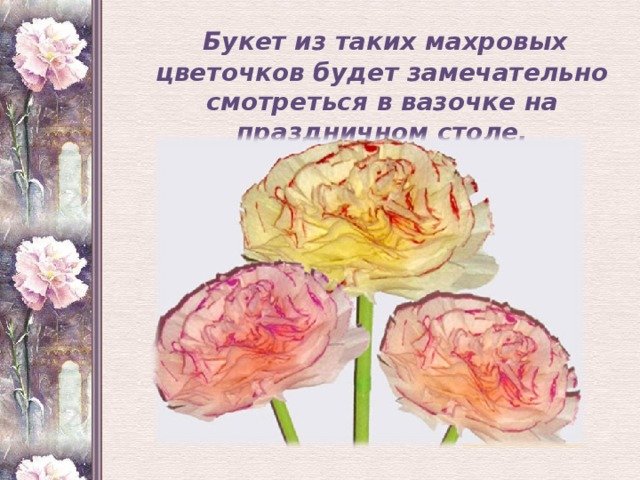  Букет из таких махровых цветочков будет замечательно смотреться в вазочке на праздничном столе.  