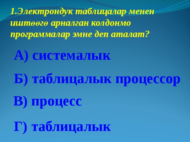 Электрондук таблицалар менен иштөөгө арналган колдонмо программалар эмне деп аталат? А) системалык Б) таблицалык процессор В) процесс Г) таблицалык 