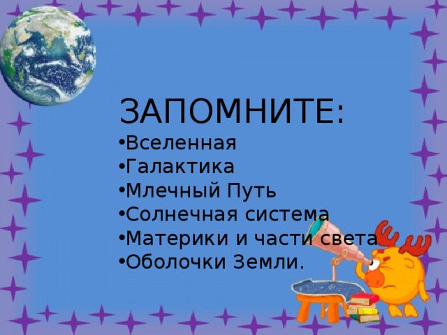 ЗАПОМНИТЕ: Вселенная Галактика Млечный Путь Солнечная система Материки и части света Оболочки Земли. 