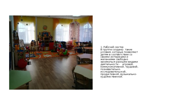 1. Рабочий сектор  В группе созданы такие условия, которые позволяют детям в соответствии со своими интересами и желаниями свободно заниматься разными видами деятельности - игровой, коммуникативной, трудовой, познавательно-исследовательской, продуктивной, музыкально-художественной.  
