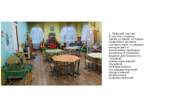 1. Рабочий сектор  В группе созданы такие условия, которые позволяют детям в соответствии со своими интересами и желаниями свободно заниматься разными видами деятельности - игровой, коммуникативной, трудовой, познавательно-исследовательской, продуктивной, музыкально-художественной.  