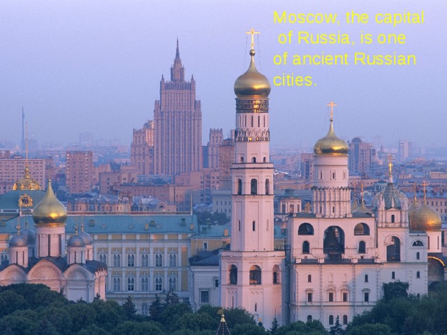 Moscow, the capital  of Russia, is one  of ancient Russian cities. 