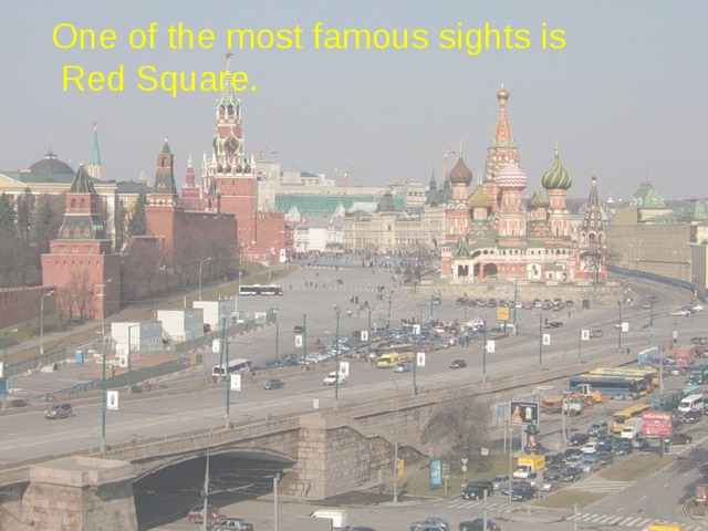 One of the most famous sights is  Red Square. 