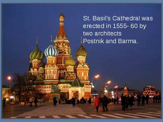 St. Basil’s Cathedral was erected in 1555- 60 by two architects  Postnik and Barma. 