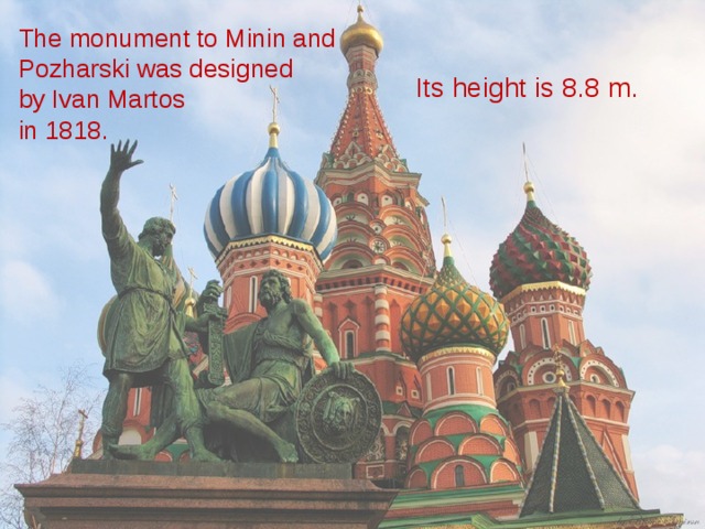 The monument to Minin and Pozharski was designed  by Ivan Martos  in 1818. Its height is 8.8 m. 