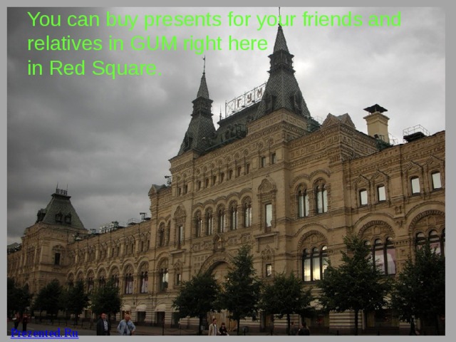 You can buy presents for your friends and relatives in GUM right here  in Red Square. 