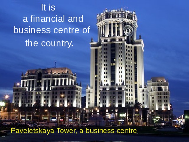 It is  a financial and business centre of the country. Paveletskaya Tower, a business centre 