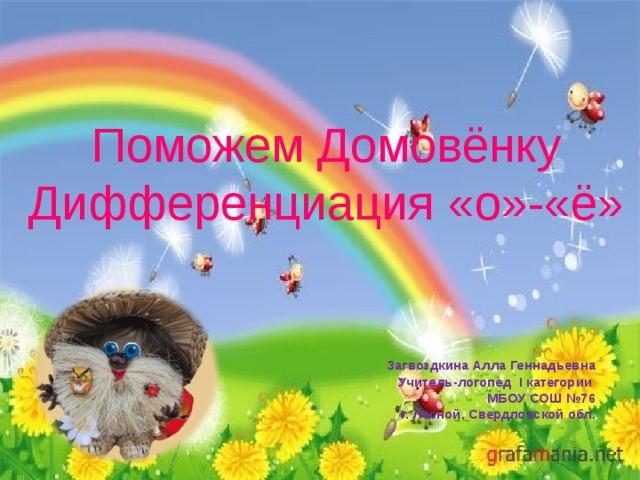 Поможем Домовёнку  Дифференциация «о»-«ё»   Загвоздкина Алла Геннадьевна Учитель-логопед I категории МБОУ СОШ №76 г. Лесной, Свердловской обл. 
