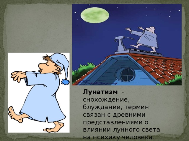  Лунатизм - снохождение, блуждание, термин связан с древними представлениями о влиянии лунного света на психику человека. 