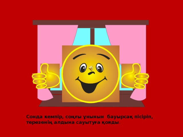 Сонда кемпір, соңғы ұнынын бауырсақ пісіріп, терезенің алдына сауытуға қояды . 