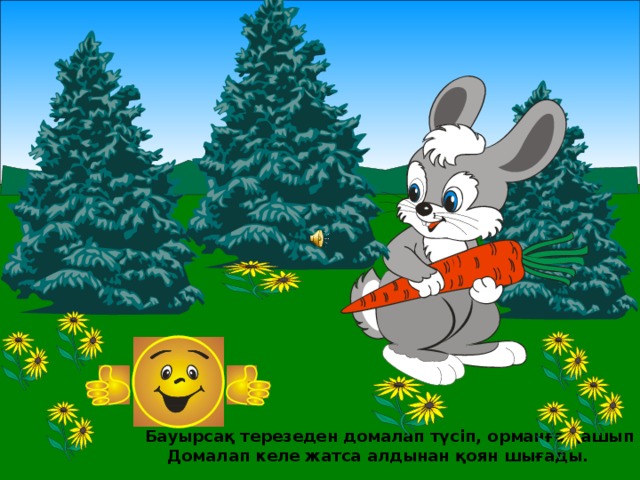  Бауырсақ терезеден домалап түсіп, орманға қашып кетеді.  Домалап келе жатса алдынан қоян шығады. 