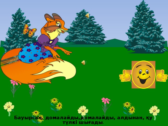 Бауырсақ, домалайды,домалайды, алдынан, қу түлкі шығады . 