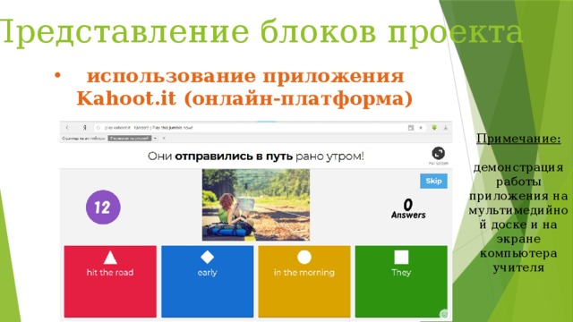 Представление блоков проекта использование приложения Kahoot.it (онлайн-платформа) Примечание:  демонстрация работы приложения на мультимедийной доске и на экране компьютера учителя 