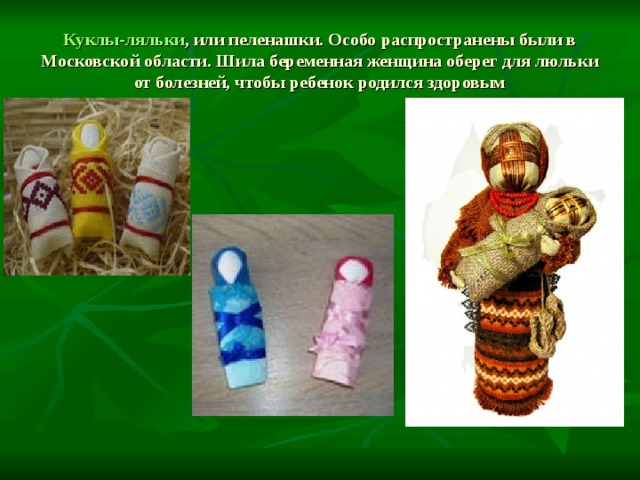 Куклы-ляльки , или пеленашки. Особо распространены были в Московской области. Шила беременная женщина оберег для люльки от болезней, чтобы ребенок родился здоровым 