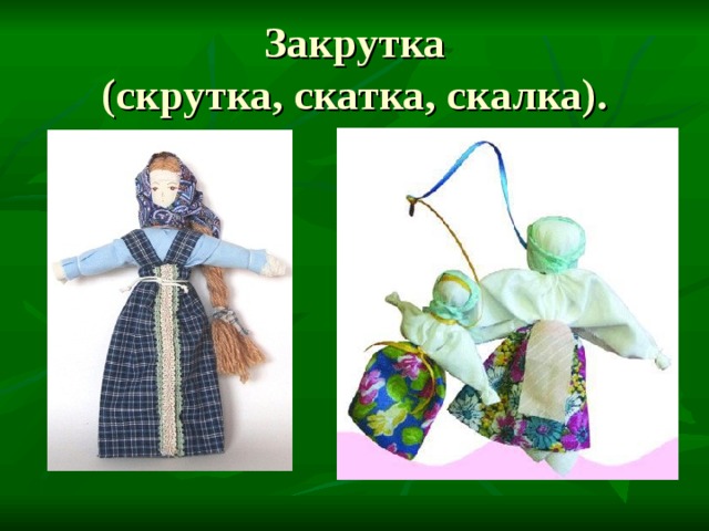 Закрутка  (скрутка, скатка, скалка). 
