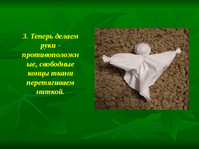 3. Теперь делаем руки - противоположные, свободные концы ткани перетягиваем ниткой.  