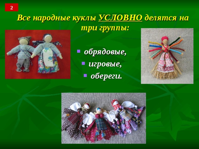 2 Все народные куклы УСЛОВНО делятся на три группы:  обрядовые, игровые, обереги. 