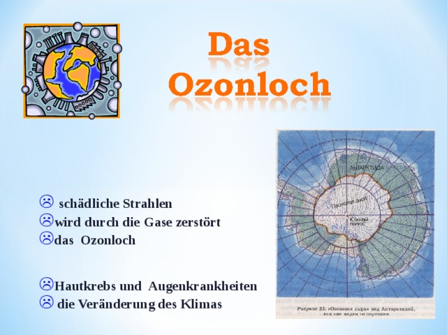 schädliche Strahlen wird durch die Gase zerstört das Ozonloch  Hautkrebs und Augenkrankheiten  die Veränderung des Klimas 