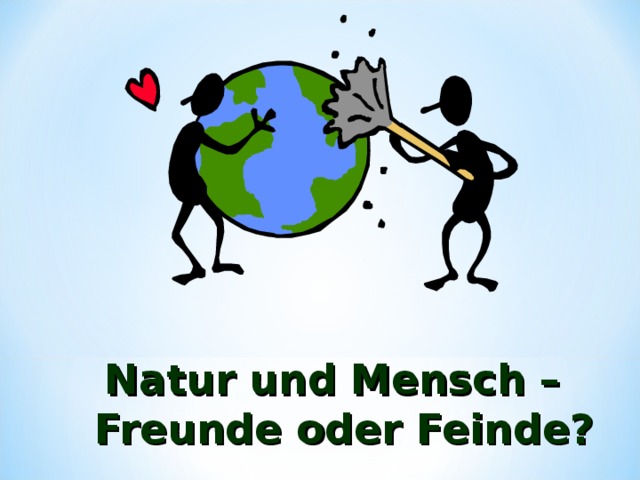 Natur und Mensch –Freunde oder Feinde? 